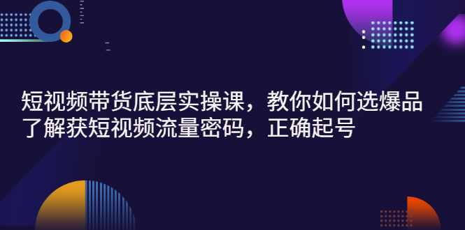 短视频带货底层实操课，教你如何选爆品、了解获短视频流量密码，正确起号-微众资源