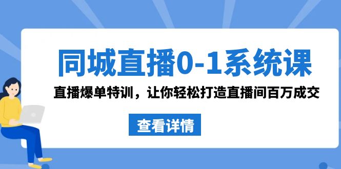 同城直播0-1系统课 抖音同款：直播爆单特训，让你轻松打造直播间百万成交-微众资源
