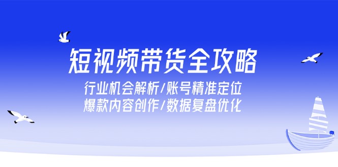 短视频带货全攻略，行业机会解析/账号精准定位/爆款内容创作/数据复盘优化-微众资源