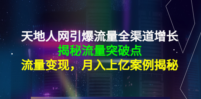 天地人网引爆流量全渠道增长：揭秘流量突然破点，流量变现，月入上亿案例-微众资源