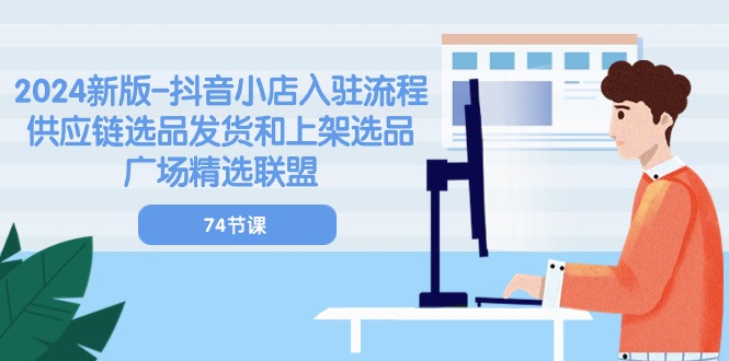 2024新版-抖音小店入驻流程：供应链选品发货和上架选品广场精选联盟-74节-微众资源