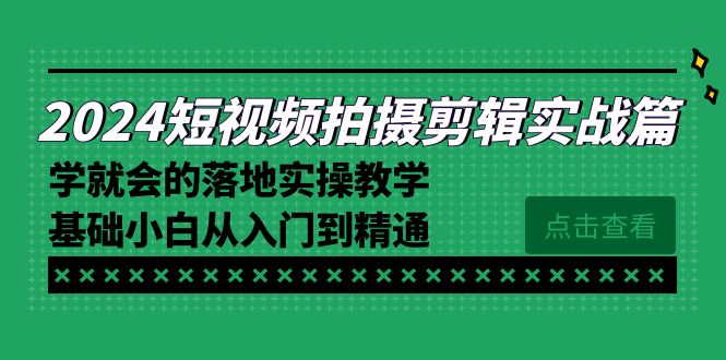 2024短视频拍摄剪辑实操篇，学就会的落地实操教学，基础小白从入门到精通-微众资源