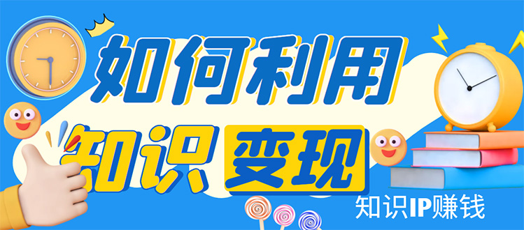 知识IP变现训练营：手把手带你如何做知识IP赚钱，助你逆袭人生！-微众资源