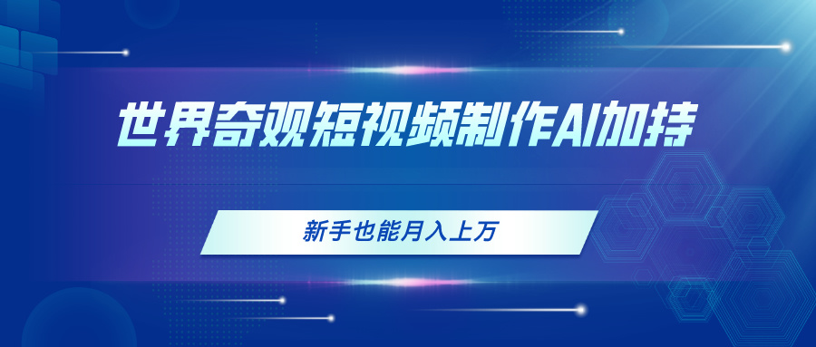 世界奇观短视频制作，AI加持，新手也能月入上万-微众资源