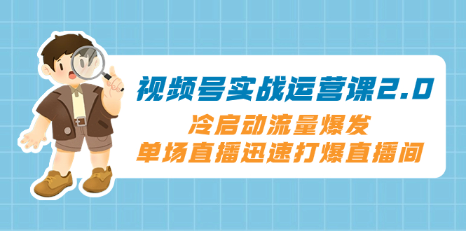 视频号实战运营课2.0，冷启动流量爆发，单场直播迅速打爆直播间-微众资源