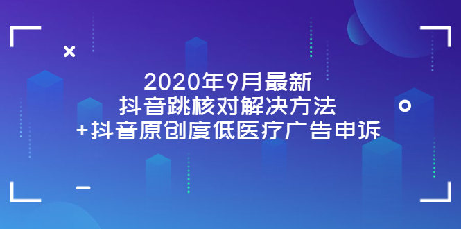 2020年9月最新抖音跳核对解决方法+抖音原创度低医疗广告申诉-微众资源