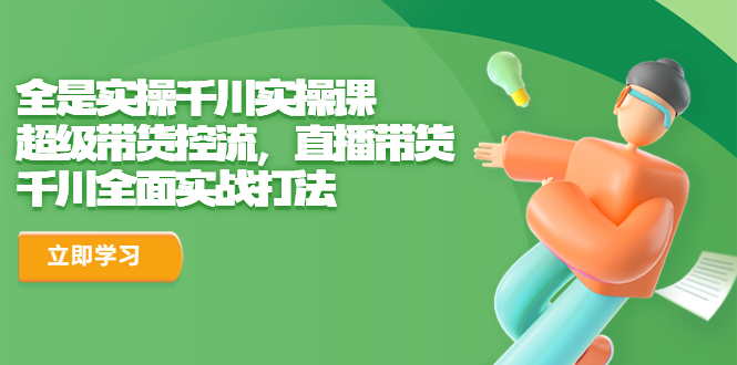 全是实操千川实操课，超级带货控流，直播带货 千川全面实战打法-微众资源