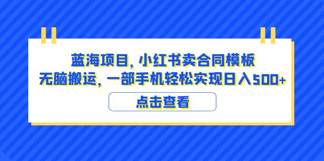 蓝海项目 小红书卖合同模板 无脑搬运 一部手机日入500+（教程+4000份模板）-微众资源