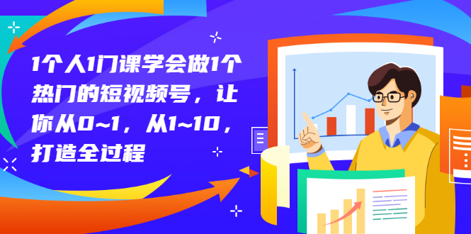 1个人1门课学会做1个热门的短视频号，让你从0~1，从1~10，打造全过程-微众资源