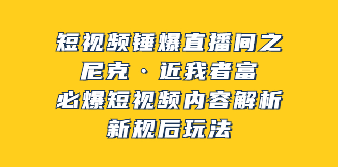 短视频锤爆直播间之：尼克·近我者富，必爆短视频内容解析，新规后玩法-微众资源