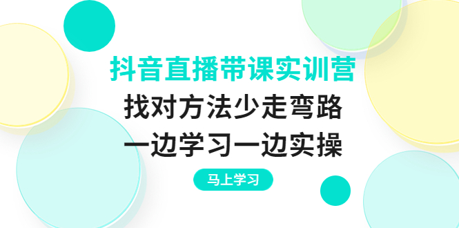 抖音直播带课实训营：找对方法少走弯路，一边学习一边实操-微众资源