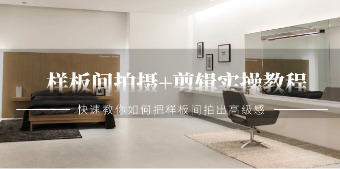 样板间拍摄+剪辑实操教程，快速教你如何把样板间拍出高级感（51节课）-微众资源