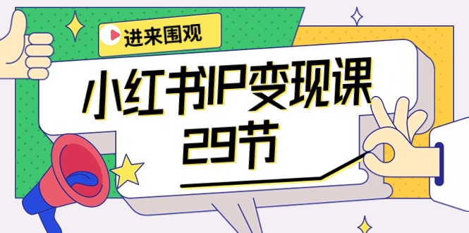 小红书IP变现课：开店/定位/IP变现/直播带货/爆款打造/涨价秘诀/等等/29节-微众资源