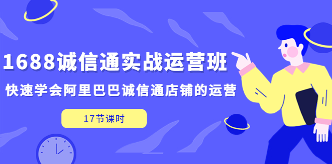 1688诚信通实战运营班，快速学会阿里巴巴诚信通店铺的运营(17节课)-微众资源