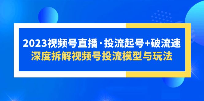 2023视频号直播·投流起号+破流速，深度拆解视频号投流模型与玩法-微众资源