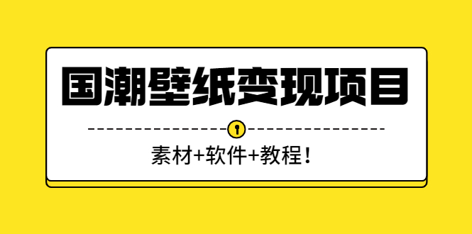 国潮壁纸变现项目：新手可操作日赚300+（素材+软件+教程）-微众资源