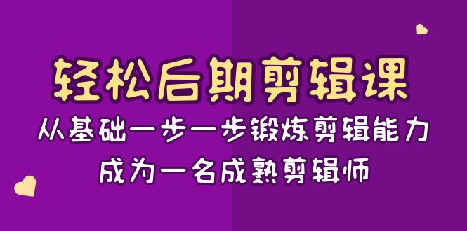 轻松后期-剪辑课：从基础一步一步锻炼剪辑能力，成为一名成熟剪辑师-15节课-微众资源
