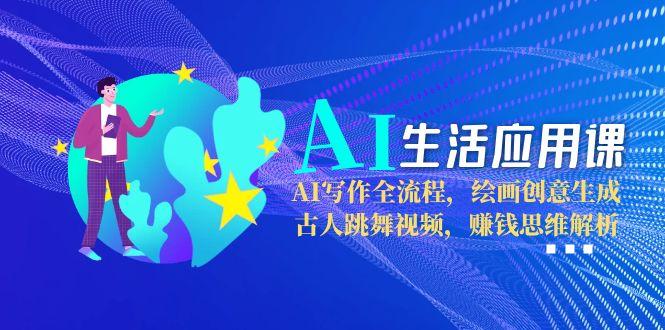 AI生活应用课：AI写作全流程，绘画创意生成，古人跳舞视频，赚钱思维解析-微众资源