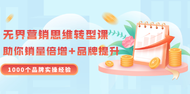 无界营销思维转型课：1000个品牌实操经验，助你销量倍增（20节视频）-微众资源
