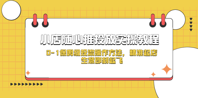 小店随心推投放实操教程，0-1保姆级投流操作方法，精准起店，生意即刻起飞-微众资源