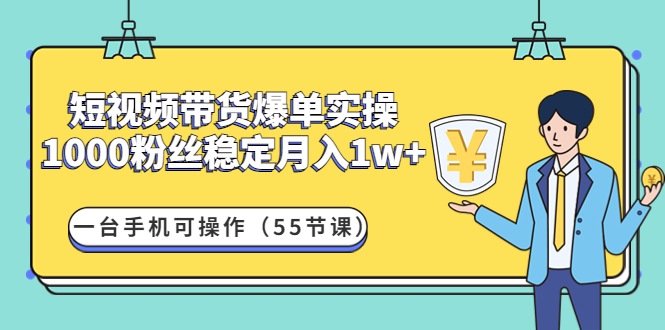 短视频带货爆单实操：1000粉丝稳定月入1w+一台手机可操作（55节课）-微众资源