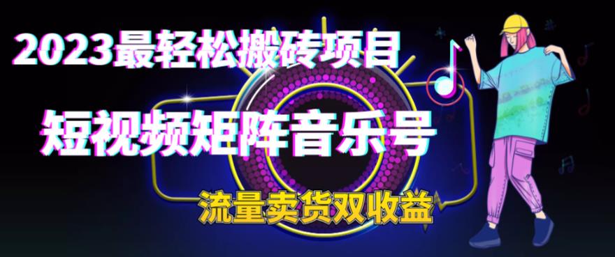 2023最轻松搬砖项目，短视频矩阵音乐号流量收益+卖货收益-微众资源