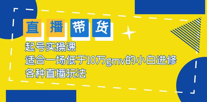 2023直播带货起号实操课，适合一场低于·10万gmv的小白进修 各种直播玩法-微众资源
