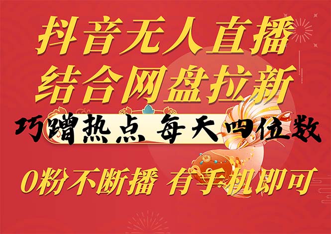 抖音无人直播，结合网盘拉新，巧蹭热点，每天四位数，0粉不断播，有手…-微众资源