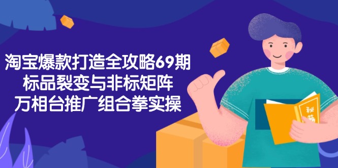 淘宝爆款打造全攻略-69期，标品裂变与非标矩阵，万相台推广组合拳实操-微众资源