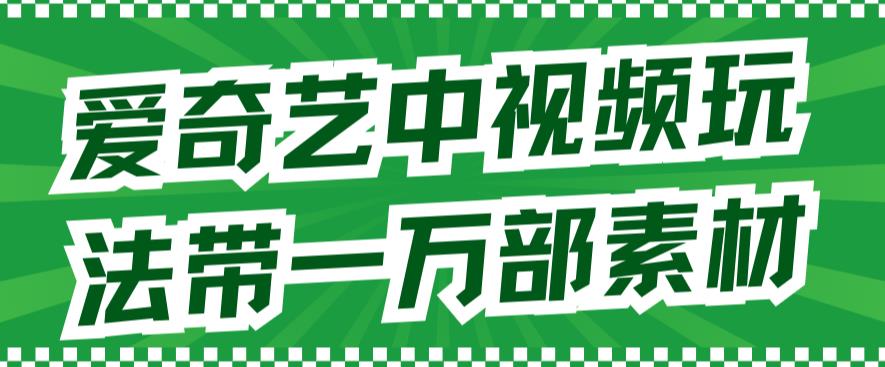 爱奇艺中视频玩法，不用担心版权问题（详情教程+一万部素材）-微众资源