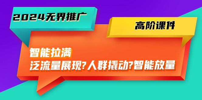 2024无界推广 高阶课件，智能拉满，泛流量展现→人群撬动→智能放量-45节-微众资源