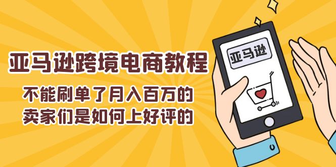 不能s单了月入百万的卖家们是如何上好评的，亚马逊跨境电商教程-微众资源
