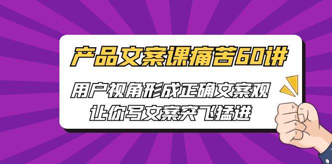 产品文案课痛苦60讲，用户视角形成正确文案观，让你写文案突飞猛进-微众资源