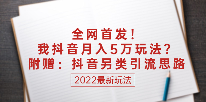 某付费文章：全网首发！我抖音月入5万玩法？附赠：抖音另类引流思路-微众资源