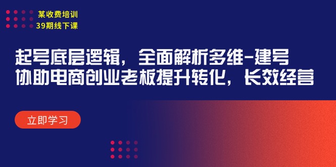 某收费培训39期线下课：起号底层逻辑，全面解析多维 建号，协助电商创业…-微众资源