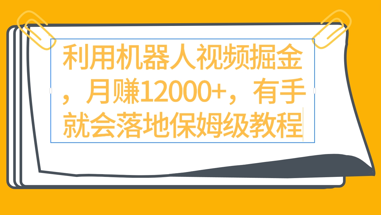 利用机器人视频掘金月赚12000+，有手就会落地保姆级教程-微众资源