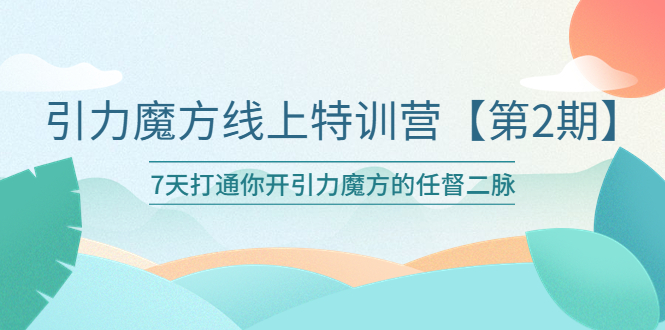引力魔方线上特训营【第二期】五月新课，7天打通你开引力魔方的任督二脉-微众资源
