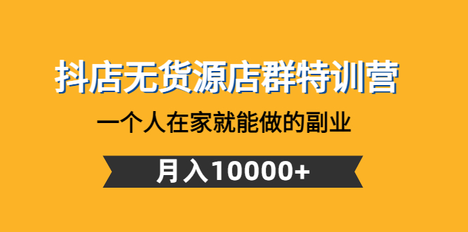 抖店无货源店群特训营：一个人在家就能做的副业，月入10000+-微众资源