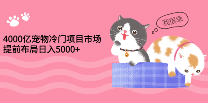 4000亿宠物冷门项目市场，提前布局日入5000+【视频课程】-微众资源