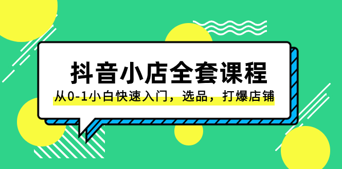 抖音小店-全套课程，从0-1小白快速入门，选品，打爆店铺（131节课）-微众资源