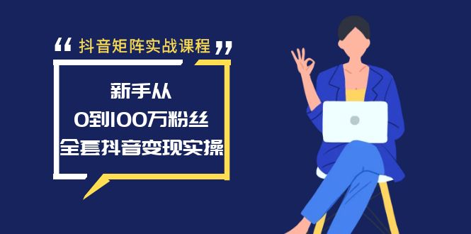 抖音矩阵实战课程：新手从0到100万粉丝，全套抖音变现实操-微众资源