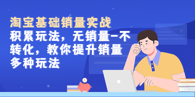 淘宝基础销量实战-积累玩法，无销量-不转化，教你提升销量多种玩法-微众资源
