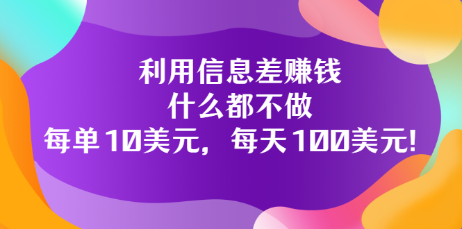 利用信息差赚钱：什么都不做，每单10美元，每天100美元！-微众资源