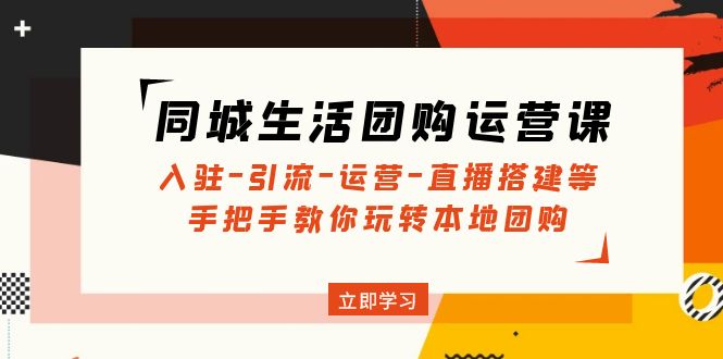 同城生活团购运营课：入驻-引流-运营-直播搭建等 玩转本地团购(无中创水印)-微众资源