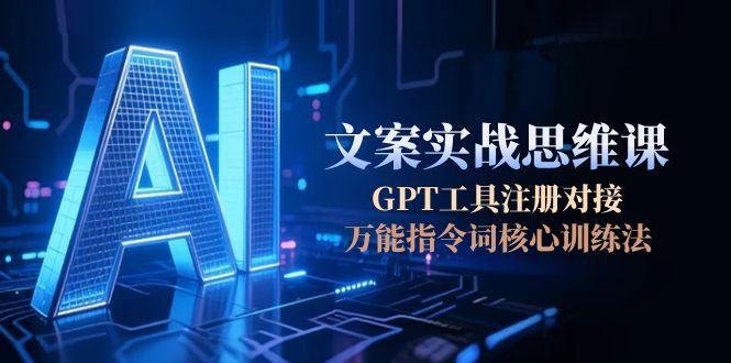 AI文案实战思维课，GPT工具注册对接，万能指令词核心训练法-微众资源
