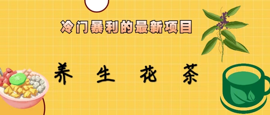 (6653期)冷门暴利的最新项目，养生花茶！七八月是红利期-微众资源