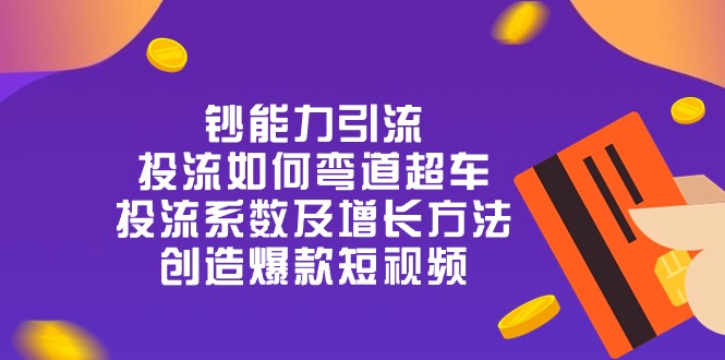 钞 能 力 引 流：投流弯道超车，投流系数及增长方法，创造爆款短视频-20节-微众资源