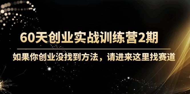 60天创业实战训练营2期：如果你创业没找到方法，进来这里找赛道-价值3000元-微众资源
