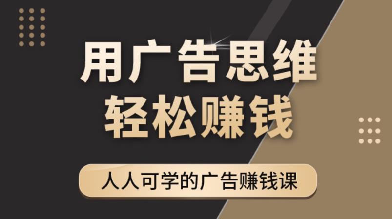 广告思维36计：人人可学习的广告赚钱课，全民皆商时代（36节课）-微众资源