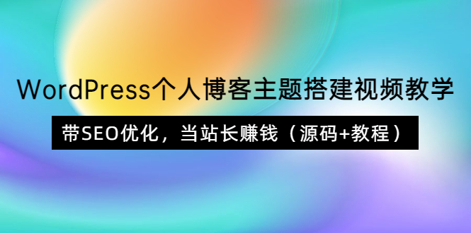 WordPress个人博客主题搭建视频教学，带SEO优化，当站长赚钱（源码+教程）-微众资源